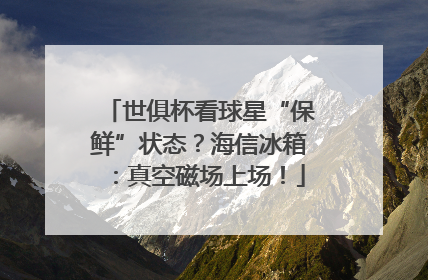 世俱杯看球星“保鲜”状态？海信冰箱：真空磁场上场！