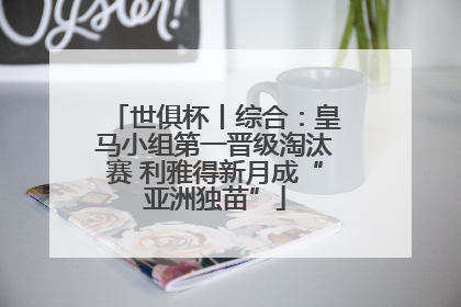 世俱杯丨综合：皇马小组第一晋级淘汰赛 利雅得新月成“亚洲独苗”