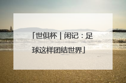 世俱杯｜闲记：足球这样团结世界