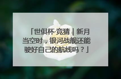 世俱杯·竞猜｜新月当空时，银河战舰还能驶好自己的航线吗？