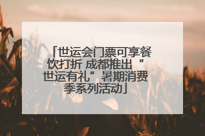 世运会门票可享餐饮打折 成都推出“世运有礼”暑期消费季系列活动