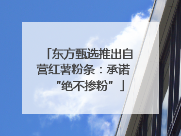 东方甄选推出自营红薯粉条：承诺“绝不掺粉”