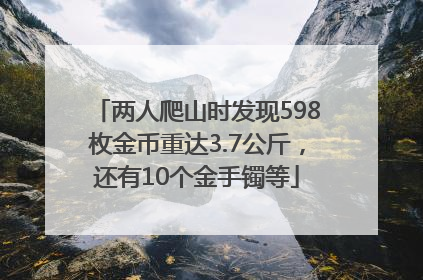 两人爬山时发现598枚金币重达3.7公斤，还有10个金手镯等