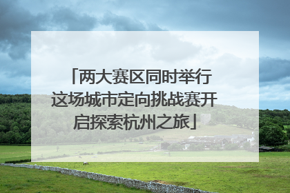两大赛区同时举行 这场城市定向挑战赛开启探索杭州之旅