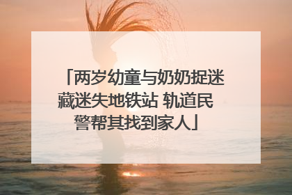 两岁幼童与奶奶捉迷藏迷失地铁站 轨道民警帮其找到家人
