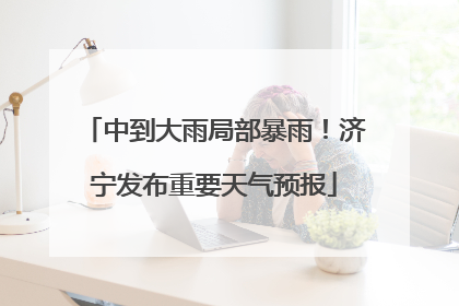 中到大雨局部暴雨！济宁发布重要天气预报