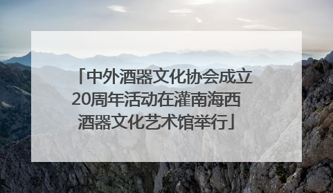中外酒器文化协会成立20周年活动在灌南海西酒器文化艺术馆举行