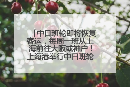 中日班轮即将恢复客运，每周一班从上海前往大阪或神户！上海港举行中日班轮船港联动应急演练