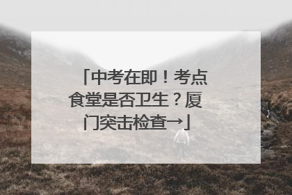 中考在即！考点食堂是否卫生？厦门突击检查→