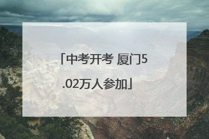 中考开考 厦门5.02万人参加