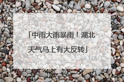 中雨大雨暴雨！湖北天气马上有大反转