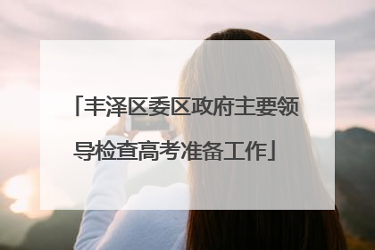 丰泽区委区政府主要领导检查高考准备工作