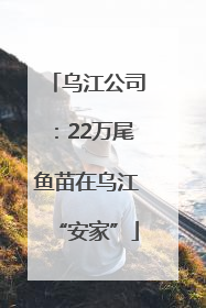 乌江公司：22万尾鱼苗在乌江“安家”