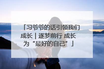 习爷爷的话引领我们成长｜逐梦前行 成长为“最好的自己”