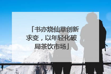 书亦烧仙草创新求变，以年轻化破局茶饮市场