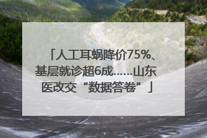 人工耳蜗降价75%、基层就诊超6成……山东医改交“数据答卷”