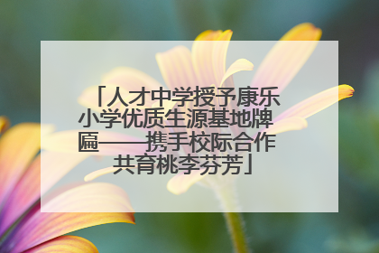 人才中学授予康乐小学优质生源基地牌匾——携手校际合作  共育桃李芬芳