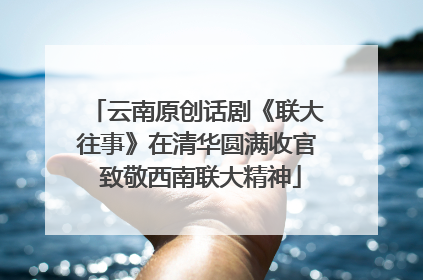 云南原创话剧《联大往事》在清华圆满收官 致敬西南联大精神