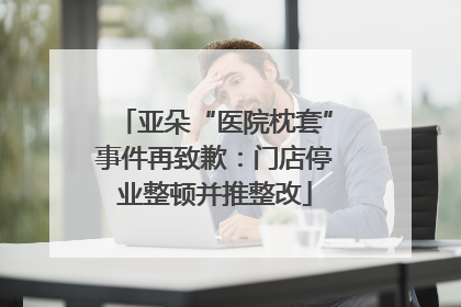 亚朵“医院枕套”事件再致歉：门店停业整顿并推整改
