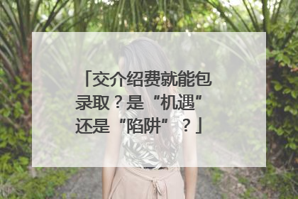 交介绍费就能包录取？是“机遇”还是“陷阱”？
