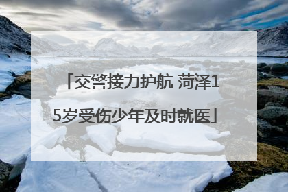 交警接力护航 菏泽15岁受伤少年及时就医