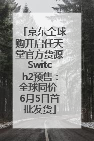 京东全球购开启任天堂官方货源Switch2预售：全球同价 6月5日首批发货