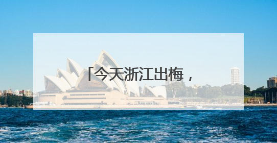 今天浙江出梅，40℃酷热接棒
