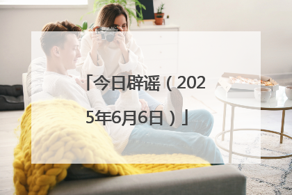 今日辟谣（2025年6月6日）