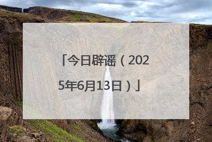 今日辟谣（2025年6月13日）