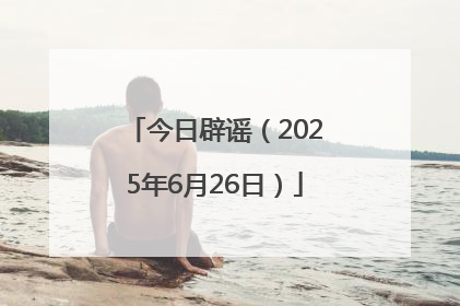 今日辟谣（2025年6月26日）