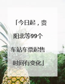 今日起，贵阳北等99个车站车票起售时间有变化