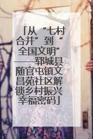 从“七村合并”到“全国文明”——郓城县随官屯镇文昌苑社区解锁乡村振兴幸福密码