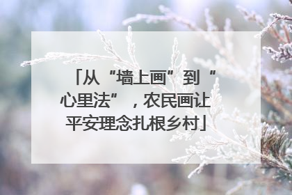 从“墙上画”到“心里法”，农民画让平安理念扎根乡村