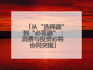从“选择题”到“必答题”：消费与投资必将协同突围
