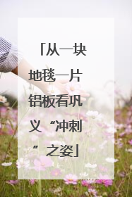 从一块地毯一片铝板看巩义“冲刺”之姿
