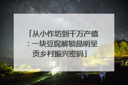 从小作坊到千万产值：一块豆腐解锁昆明呈贡乡村振兴密码