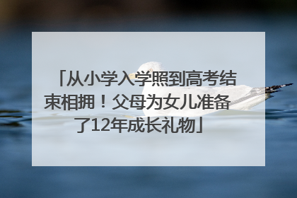 从小学入学照到高考结束相拥！父母为女儿准备了12年成长礼物