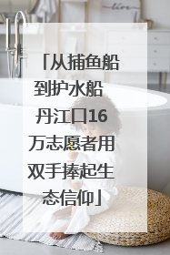 从捕鱼船到护水船 丹江口16万志愿者用双手捧起生态信仰
