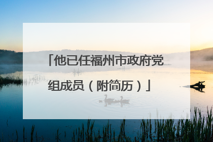 他已任福州市政府党组成员(附简历)