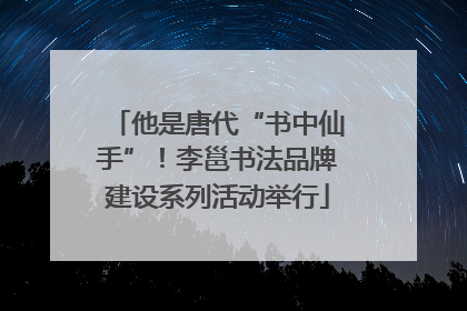 他是唐代“书中仙手”！李邕书法品牌建设系列活动举行