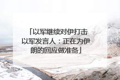 以军继续对伊打击 以军发言人：正在为伊朗的回应做准备
