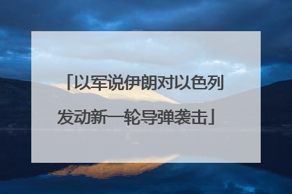 以军说伊朗对以色列发动新一轮导弹袭击
