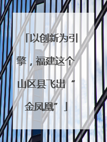 以创新为引擎，福建这个山区县飞出“金凤凰”