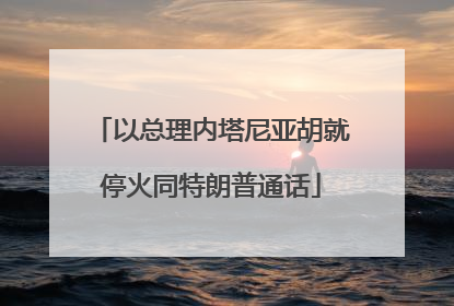 以总理内塔尼亚胡就停火同特朗普通话