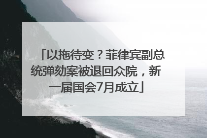 以拖待变？菲律宾副总统弹劾案被退回众院，新一届国会7月成立