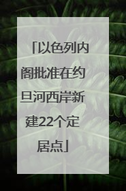 以色列内阁批准在约旦河西岸新建22个定居点