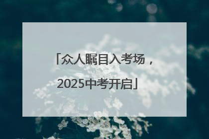 众人瞩目入考场，2025中考开启