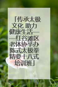 传承太极文化 助力健康生活——红谷滩区老体协举办陈式太极拳精要十八式培训班