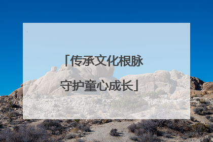 传承文化根脉 守护童心成长