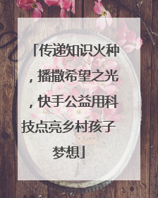 传递知识火种，播撒希望之光，快手公益用科技点亮乡村孩子梦想